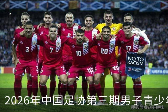 2026年中国足协第三期男子青少年球员强化训练营开营